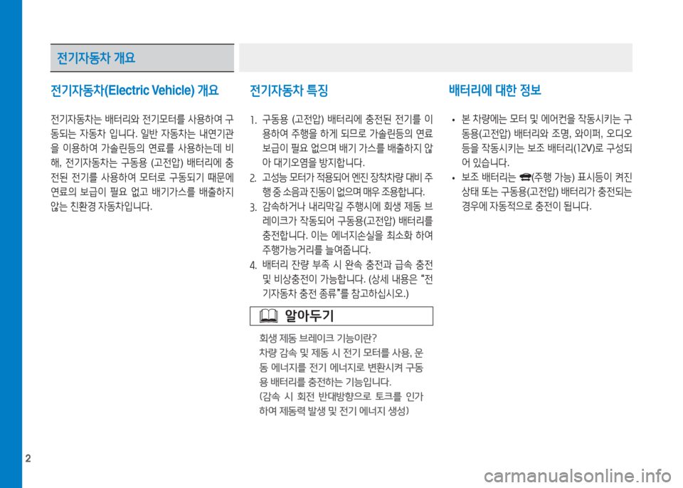 Hyundai Ioniq Electric 2016  아이오닉 Electric - 사용 설명서 (in Korean) 2
전기자동차(Electric Vehicle) 개요 전기자동차 특징
1. 구동용 (고전압) 배터리에 충전된 전기를 이
용하여 주행을 하게 되므로 가솔린등의 연료 
보급이 �