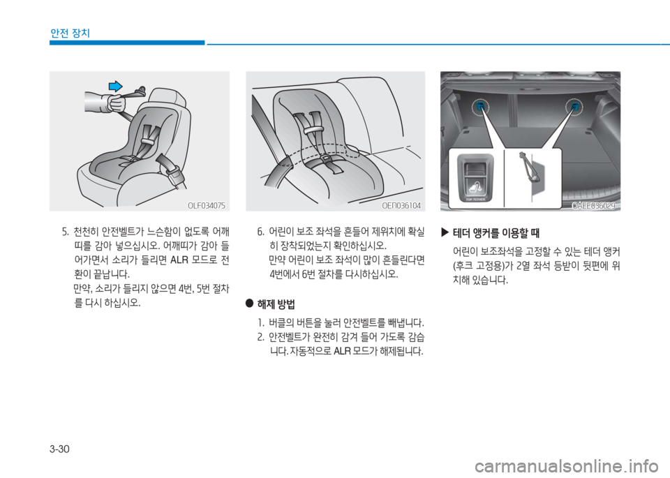 Hyundai Ioniq Electric 2016  아이오닉 Electric - 사용 설명서 (in Korean) 3-30
안전 장치
5. 천천히 안전벨트가 느슨함이 없도록 어깨
띠를 감아 넣으십시오. 어깨띠가 감아 들
어가면서 소리가 들리면 ALR 모드로 전
환이 끝납니