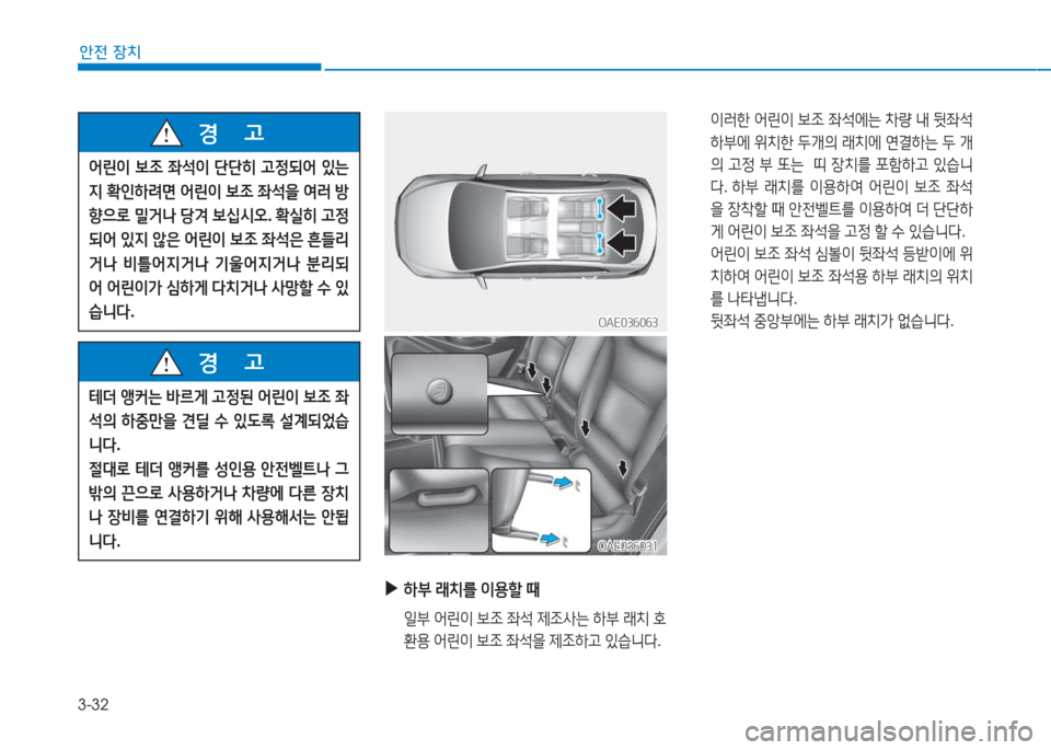 Hyundai Ioniq Electric 2016  아이오닉 Electric - 사용 설명서 (in Korean) 3-32
안전 장치
어린이 보조 좌석이 단단히 고정되어 있는
지 확인하려면 어린이 보조 좌석을 여러 방
향으로 밀거나 당겨 보십시오. 확실히 고정
되어 