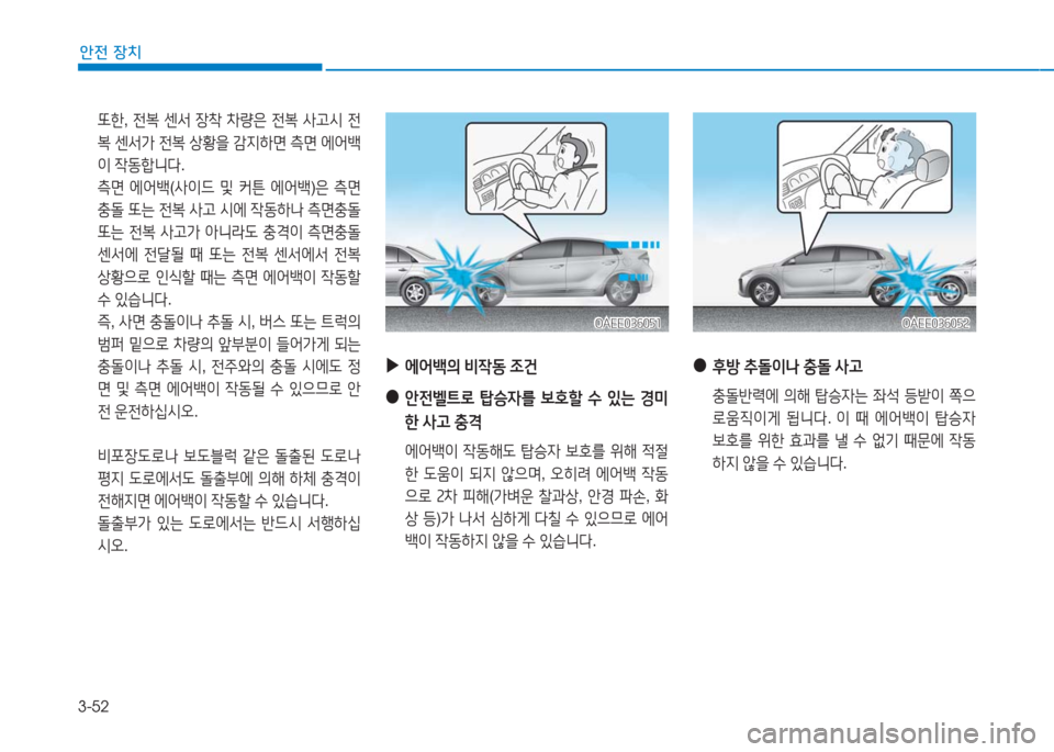 Hyundai Ioniq Electric 2016  아이오닉 Electric - 사용 설명서 (in Korean) 3-52
안전 장치
 또한, 전복 센서 장착 차량은 전복 사고시 전
복 센서가 전복 상황을 감지하면 측면 에어백
이 작동합니다.   
 측면 에어백(사이드 및 커
