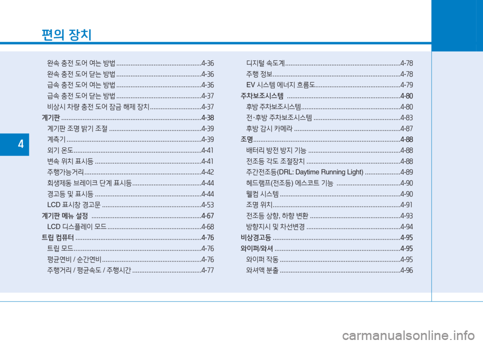 Hyundai Ioniq Electric 2016  아이오닉 Electric - 사용 설명서 (in Korean) 편의 장치
완속 충전 도어 여는 방법 . . . . . . . . . . . . . . . . . . . . . . . . . . . . . . . . . . . . . . . . . . . . . . . .4-36
완속 충전 도어 닫는 방법 . . . . . . . . 