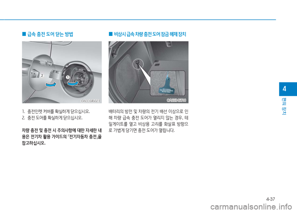Hyundai Ioniq Electric 2016  아이오닉 Electric - 사용 설명서 (in Korean) 4-37
편의 장치
4
 0급속 충전 도어 닫는 방법
1.   충전인렛 커버를 확실하게 닫으십시오.
2.   충전 도어를 확실하게 닫으십시오.
차량 충전 및 충전 시 