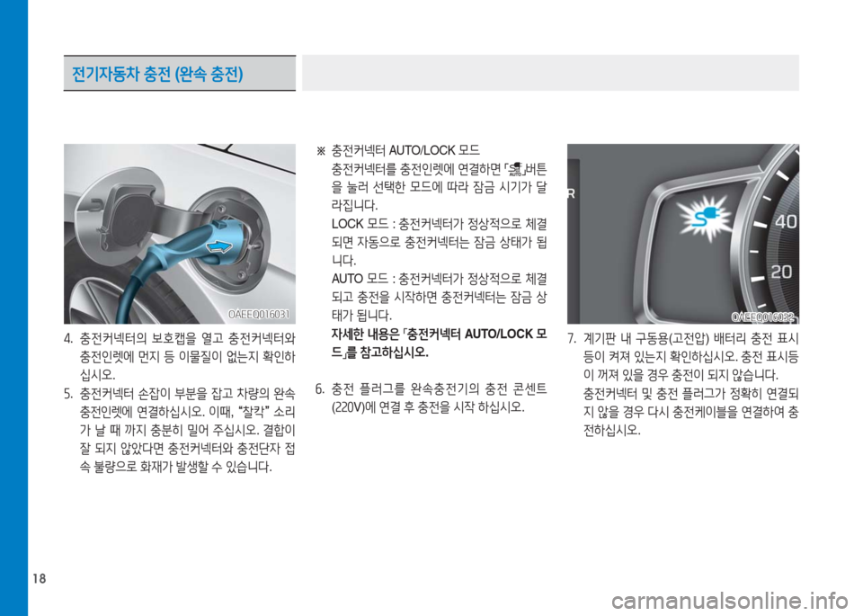 Hyundai Ioniq Electric 2016  아이오닉 Electric - 사용 설명서 (in Korean) 18
※ 충전커넥터 AUTO/LOCK 모드
 충전커넥터를 충전인렛에 연결하면 「」버튼
을 눌러 선택한 모드에 따라 잠금 시기가 달
라집니다.
 LOCK 모드 : 충전커