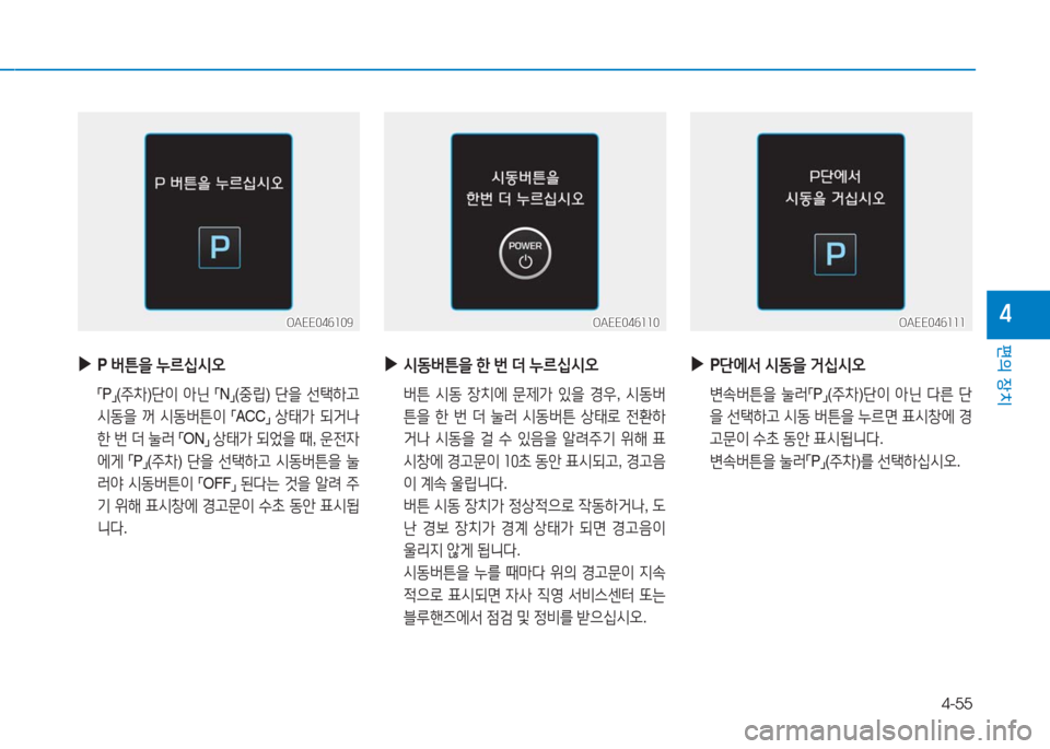 Hyundai Ioniq Electric 2016  아이오닉 Electric - 사용 설명서 (in Korean) 4-55
편의 장치
4
 ▶P 버튼을 누르십시오
 「P」(주차)단이 아닌 「N」(중립) 단을 선택하고 
시동을 꺼 시동버튼이 「ACC」 상태가 되거나 
한 번 더 눌러 