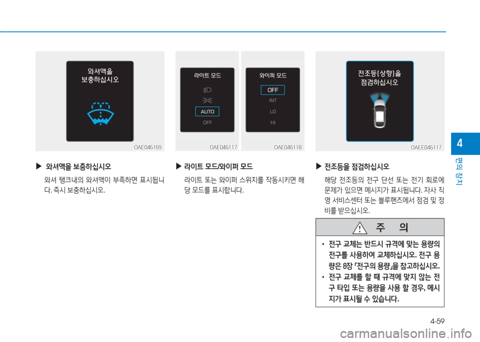 Hyundai Ioniq Electric 2016  아이오닉 Electric - 사용 설명서 (in Korean) 4-59
편의 장치
4OAE046169OAE046169
 ▶ 와셔액을 보충하십시오
 와셔 탱크내의 와셔액이 부족하면 표시됩니
다. 즉시 보충하십시오. 
OAE046117OAE046117OAE046118OAE0