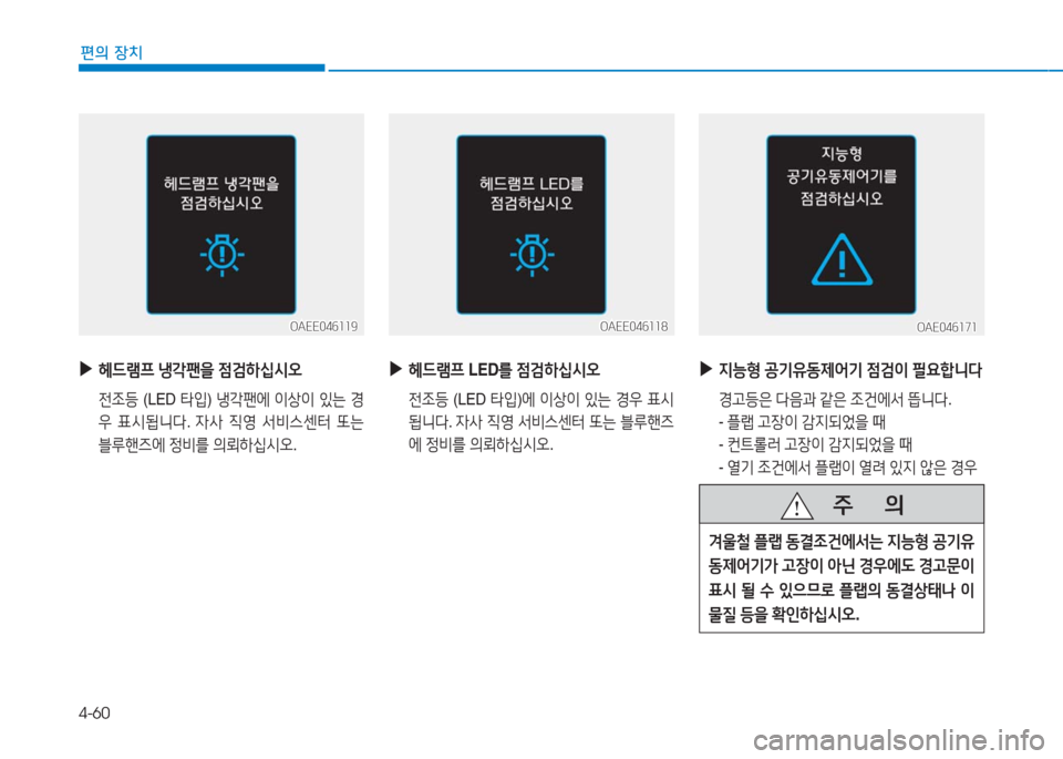 Hyundai Ioniq Electric 2016  아이오닉 Electric - 사용 설명서 (in Korean) 4-60
편의 장치
OAEE046119OAEE046119
 ▶헤드램프 냉각팬을 점검하십시오
 전조등 (LED 타입) 냉각팬에 이상이 있는 경
우 표시됩니다. 자사 직영 서비스센터 
