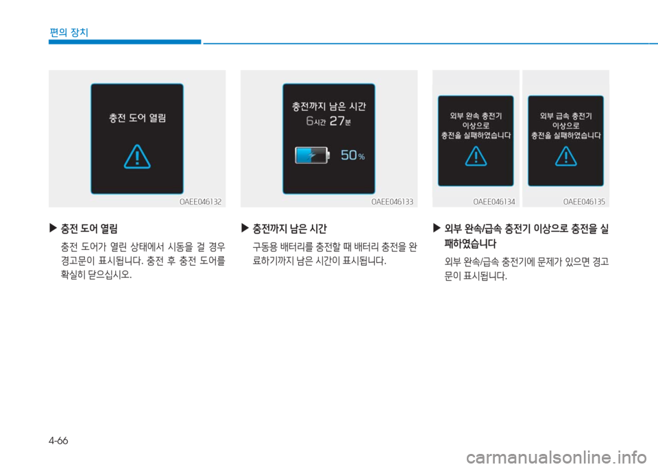 Hyundai Ioniq Electric 2016  아이오닉 Electric - 사용 설명서 (in Korean) 4-66
편의 장치
 ▶충전 도어 열림
 충전 도어가 열린 상태에서 시동을 걸 경우 
경고문이 표시됩니다. 충전 후 충전 도어를 
확실히 닫으십시오.
OAEE046132
