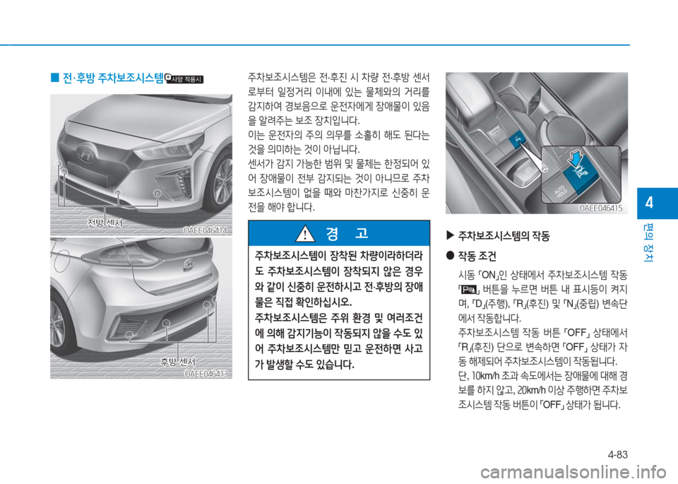 Hyundai Ioniq Electric 2016  아이오닉 Electric - 사용 설명서 (in Korean) 4-83
편의 장치
4
OAEE046414OAEE046414
주차보조시스템은 전·후진 시 차량 전·후방 센서
로부터 일정거리 이내에 있는 물체와의 거리를 
감지하여 경보음으