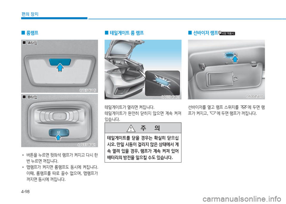 Hyundai Ioniq Electric 2016  아이오닉 Electric - 사용 설명서 (in Korean) 4-98
편의 장치
 0 룸램프
 •버튼을 누르면 뒷좌석 램프가 켜지고 다시 한
번 누르면 꺼집니다.
 •맵램프가 켜지면 룸램프도 동시에 켜집니다. 
이때, 