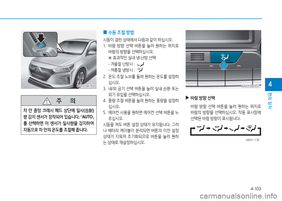 Hyundai Ioniq Electric 2016  아이오닉 Electric - 사용 설명서 (in Korean) 4-103
편의 장치
4OAEE046302OAEE046302
   주       의
차 안 중앙 크래시 패드 상단에 일사(日射)
량 감지 센서가 장착되어 있습니다. 「AUTO」 
를 선택하면 이 센
