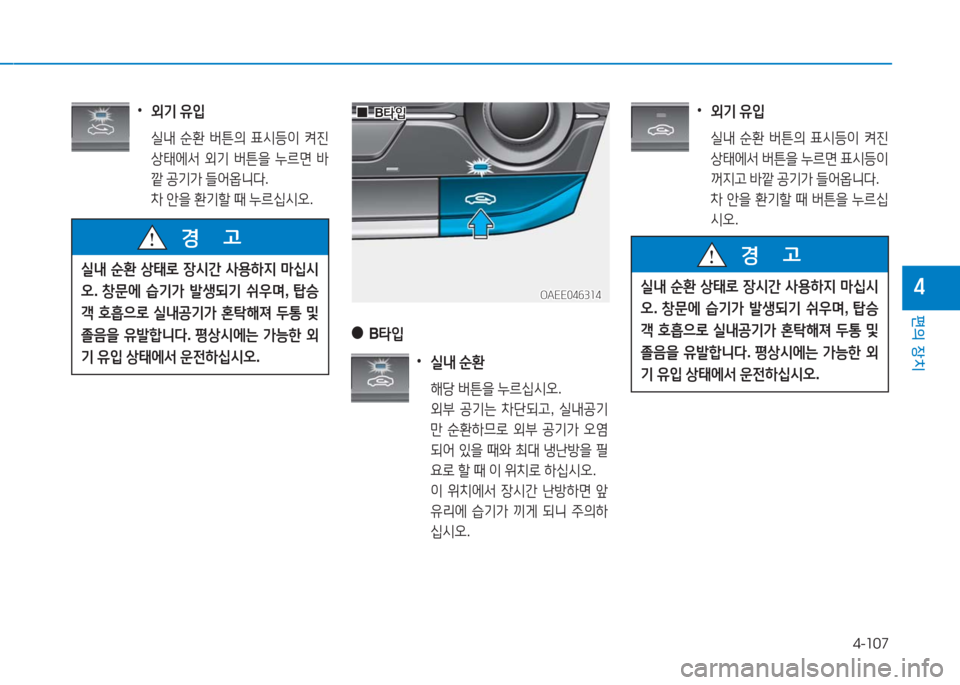 Hyundai Ioniq Electric 2016  아이오닉 Electric - 사용 설명서 (in Korean) 4-107
편의 장치
4
실내 순환 상태로 장시간 사용하지 마십시
오. 창문에 습기가 발생되기 쉬우며, 탑승
객 호흡으로 실내공기가 혼탁해져 두통 및 
졸음