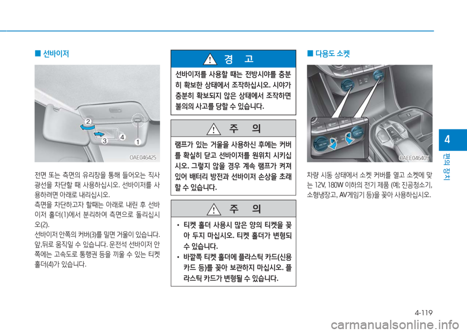 Hyundai Ioniq Electric 2016  아이오닉 Electric - 사용 설명서 (in Korean) 4-119
편의 장치
4
 0선바이저
전면 또는 측면의 유리창을 통해 들어오는 직사
광선을 차단할 때 사용하십시오. 선바이저를 사
용하려면 아래로 내리십