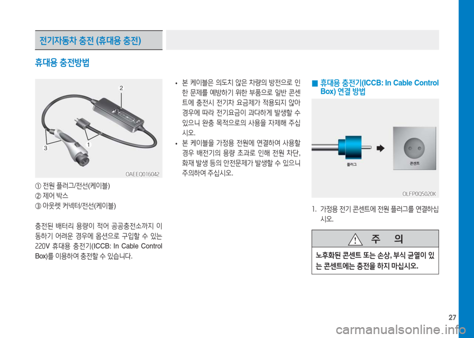 Hyundai Ioniq Electric 2016  아이오닉 Electric - 사용 설명서 (in Korean) 27
 0 휴대용 충전기(ICCB: In Cable Control 
Box) 연결 방법
1.   가정용 전기 콘센트에 전원 플러그를 연결하십
시오.
① 전원 플러그/전선(케이블)
② 제어 박