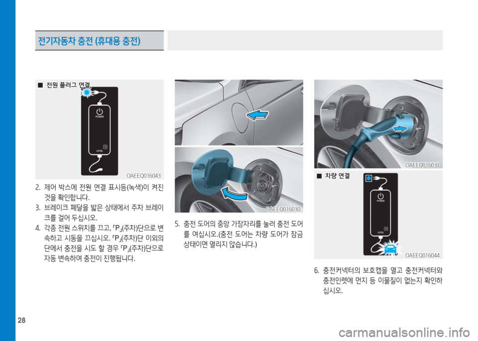 Hyundai Ioniq Electric 2016  아이오닉 Electric - 사용 설명서 (in Korean) 28
2. 제어 박스에 전원 연결 표시등(녹색)이 켜진 
것을 확인합니다. 
3. 브레이크 페달을 밟은 상태에서 주차 브레이
크를 걸어 두십시오.
4. 각종 전원 