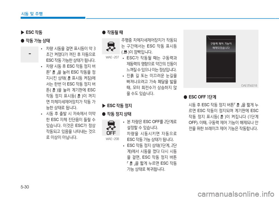 Hyundai Ioniq Electric 2016  아이오닉 Electric - 사용 설명서 (in Korean) 5-30
시동 및 주행
 ▶ESC 작동
 ●작동 가능 상태
 • 차량 시동을 걸면 표시등이 약 3
초간 켜졌다가 꺼진 후 자동으로 
ESC 작동 가능한 상태가 됩니다.
 
