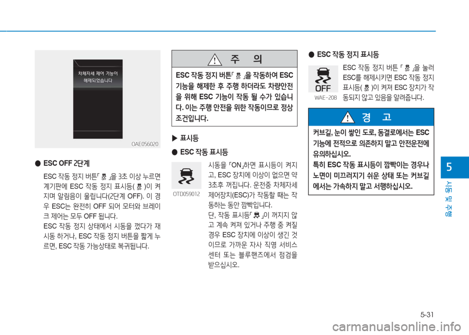 Hyundai Ioniq Electric 2016  아이오닉 Electric - 사용 설명서 (in Korean) 5-31
시동 및 주행
5 ●ESC OFF 2단계
 ESC 작동 정지 버튼「」을 3초 이상 누르면 
계기판에 ESC 작동 정지 표시등()이 켜
지며 알림음이 울립니다(2단계 OFF). 