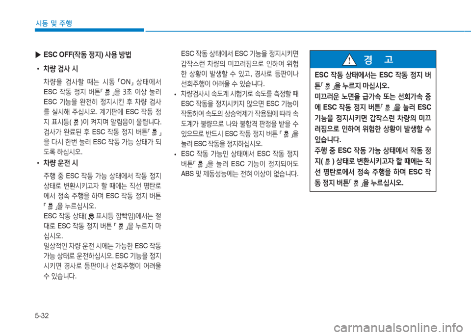 Hyundai Ioniq Electric 2016  아이오닉 Electric - 사용 설명서 (in Korean) 5-32
시동 및 주행
 ▶ESC OFF(작동 정지) 사용 방법
 •차량 검사 시
 차량을 검사할 때는 시동 「ON」 상태에서 
ESC 작동 정지 버튼「」을 3초 이상 눌러 
ES