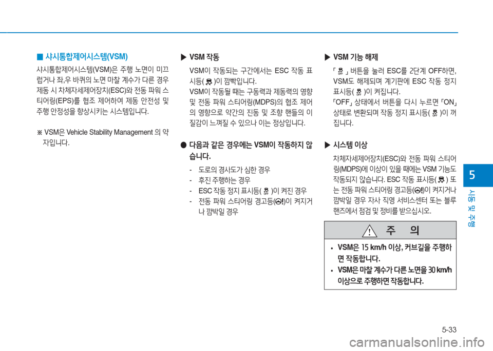 Hyundai Ioniq Electric 2016  아이오닉 Electric - 사용 설명서 (in Korean) 5-33
시동 및 주행
5
 0샤시통합제어시스템(VSM)
샤시통합제어시스템(VSM)은 주행 노면이 미끄
럽거나 좌,우 바퀴의 노면 마찰 계수가 다른 경우 
제동 시 