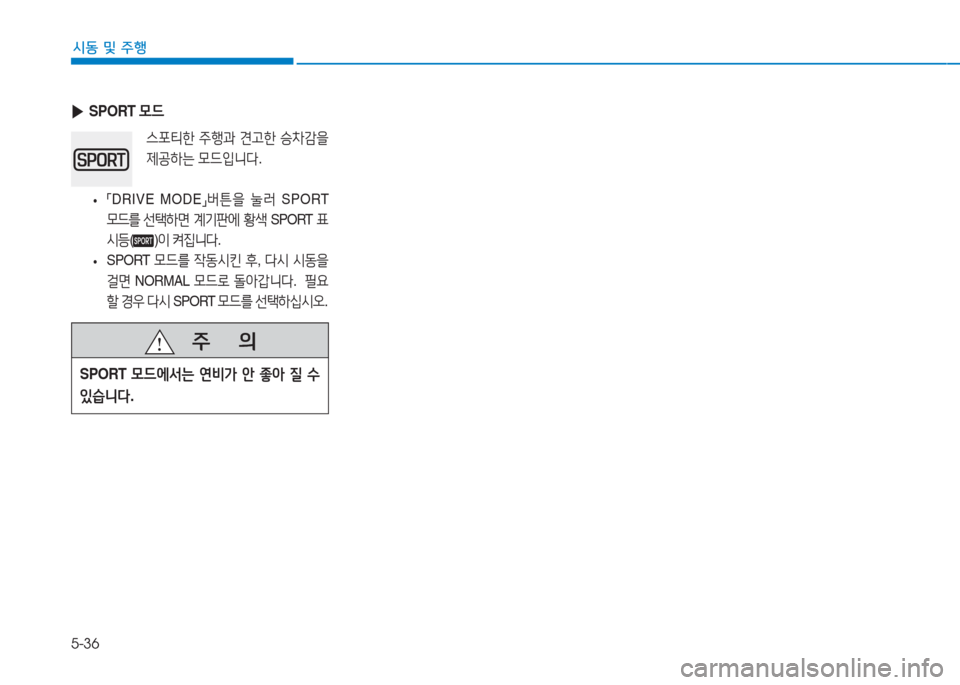 Hyundai Ioniq Electric 2016  아이오닉 Electric - 사용 설명서 (in Korean) 5-36
시동 및 주행
 ▶SPORT 모드
스포티한 주행과 견고한 승차감을 
제공하는 모드입니다. 
 •「DRIVE  MODE」버튼을 눌러 SPORT 
모드를 선택하면 계기판에 
