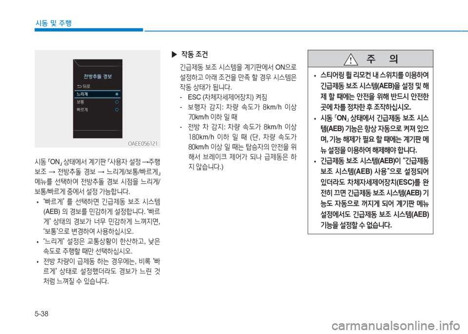 Hyundai Ioniq Electric 2016  아이오닉 Electric - 사용 설명서 (in Korean) 5-38
시동 및 주행
시동 「ON」 상태에서 계기판 「사용자 설정 →주행
보조 → 전방추돌 경보 → 느리게/보통/빠르게」 
메뉴를 선택하여 전방추돌 경보