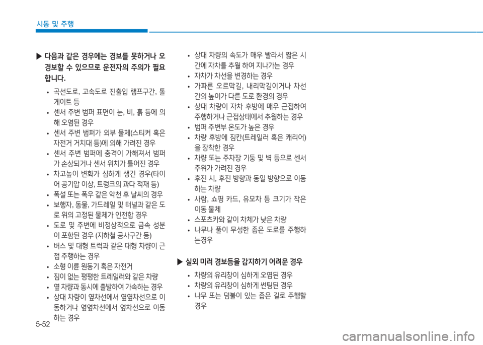 Hyundai Ioniq Electric 2016  아이오닉 Electric - 사용 설명서 (in Korean) 5-52
시동 및 주행
 •상대 차량의 속도가 매우 빨라서 짧은 시
간에 자차를 추월 하여 지나가는 경우
 •자차가 차선을 변경하는 경우
 •가파른 오르막