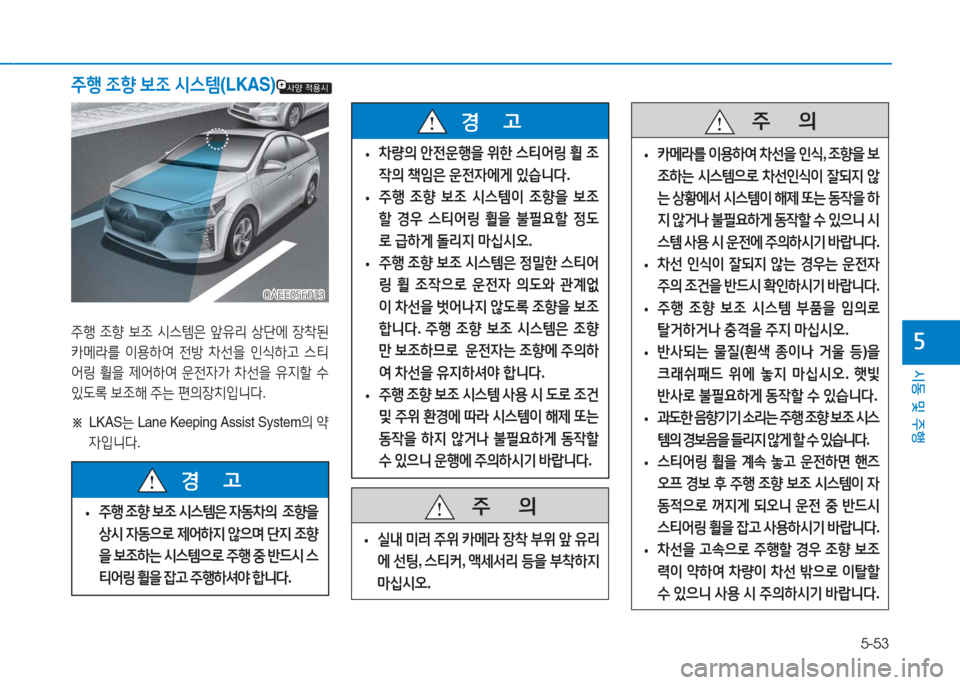 Hyundai Ioniq Electric 2016 아이오닉 Electric - 사용 설명서 (in Korean) 5-53
시동 및 주행
5
주행 조향 보조 시스템(LKAS)
OAEE056013OAEE056013
주행 조향 보조 시스템은 앞유리 상단에 장착된
카메라를 이용하여 전방 차선을 인식하 Hyundai Ioniq Electric 2016 아이오닉 Electric - 사용 설명서 (in Korean) 5-53
시동 및 주행
5
주행 조향 보조 시스템(LKAS)
OAEE056013OAEE056013
주행 조향 보조 시스템은 앞유리 상단에 장착된
카메라를 이용하여 전방 차선을 인식하