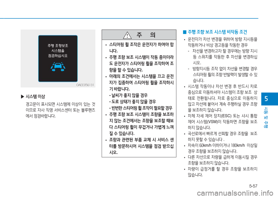 Hyundai Ioniq Electric 2016  아이오닉 Electric - 사용 설명서 (in Korean) 5-57
시동 및 주행
5
   주       의
 •스티어링 휠 조작은 운전자가 하여야 합
니다.
 •주행 조향 보조 시스템이 작동 중이더라
도 운전자가 스티어링 휠