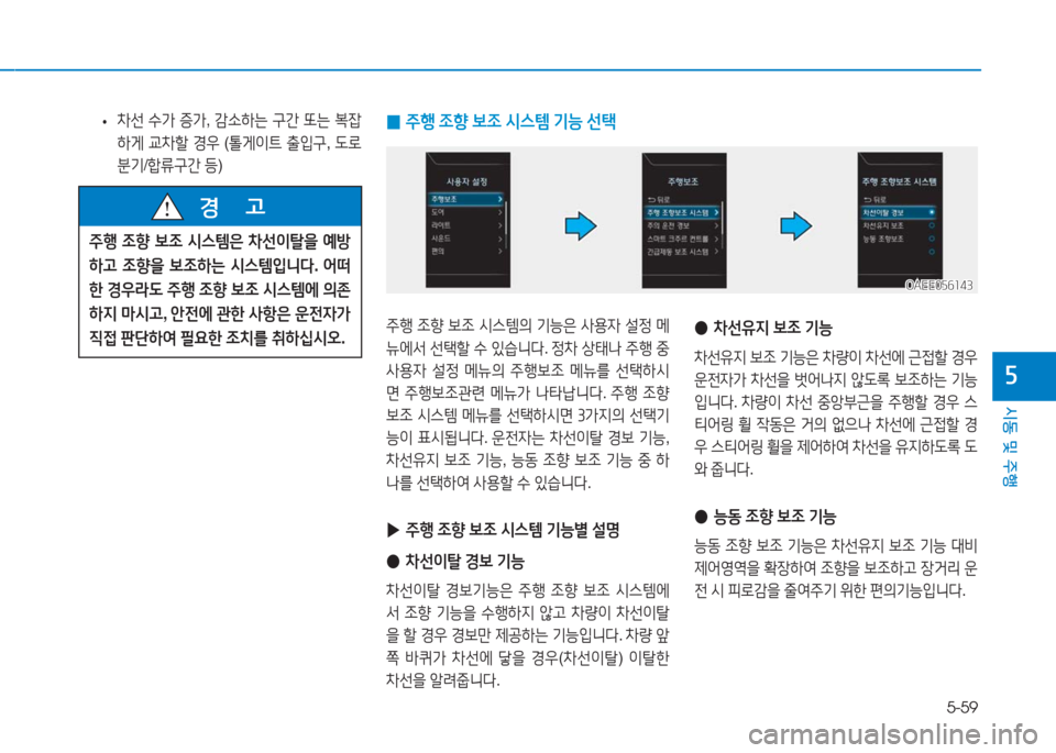 Hyundai Ioniq Electric 2016  아이오닉 Electric - 사용 설명서 (in Korean) 5-59
시동 및 주행
5
 •차선 수가 증가, 감소하는 구간 또는 복잡
하게 교차할 경우 (톨게이트 출입구, 도로 
분기/합류구간 등)
주행 조향 보조 시스템은