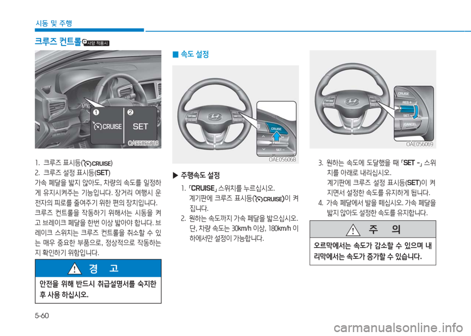Hyundai Ioniq Electric 2016  아이오닉 Electric - 사용 설명서 (in Korean) 5-60
시동 및 주행
3.   원하는 속도에 도달했을 때 「SET  -」 스위
치를 아래로 내리십시오.   
계기판에 크루즈 설정 표시등(SET)이 켜
지면서 설정한 속도