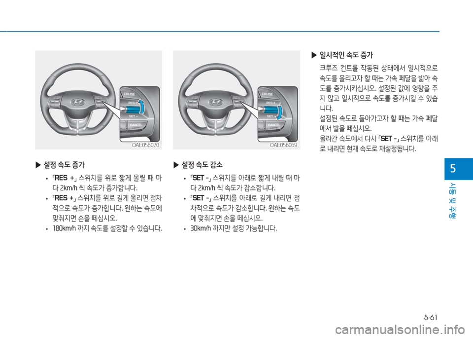 Hyundai Ioniq Electric 2016  아이오닉 Electric - 사용 설명서 (in Korean) 5-61
시동 및 주행
5
OAE056069OAE056069
 ▶설정 속도 증가
 • 「RES  +」 스위치를 위로 짧게 올릴 때 마
다 2km/h 씩 속도가 증가합니다.
 •「RES +」 스위치를 