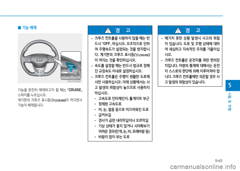 Hyundai Ioniq Electric 2016  아이오닉 Electric - 사용 설명서 (in Korean) 5-63
시동 및 주행
5
 0기능 해제
기능을 완전히 해제하고자 할 때는 「CRUISE」 
스위치를 누르십시오.
계기판의 크루즈 표시등()이 꺼지면서 
기능이 해