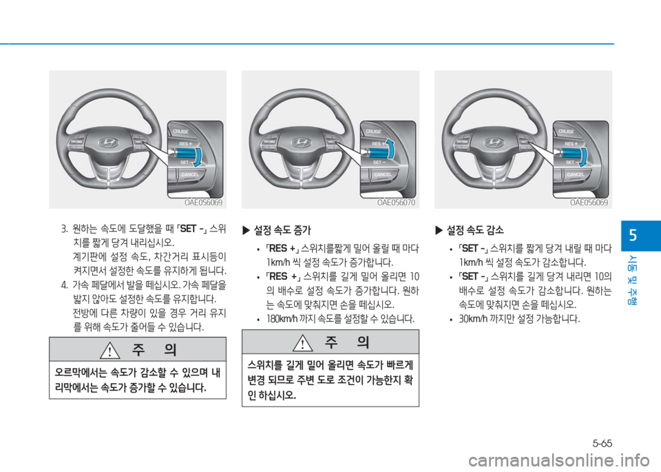Hyundai Ioniq Electric 2016  아이오닉 Electric - 사용 설명서 (in Korean) 5-65
시동 및 주행
53.   원하는 속도에 도달했을 때 「SET  -」 스위
치를 짧게 당겨 내리십시오. 
 계기판에 설정 속도, 차간거리 표시등이 
켜지면서 설정