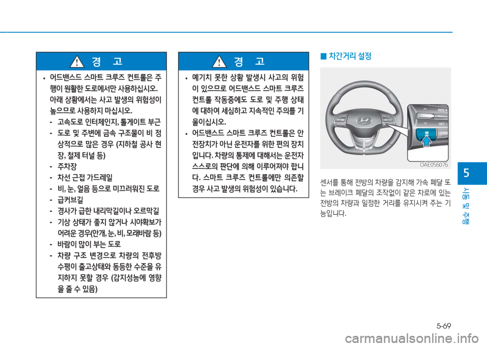 Hyundai Ioniq Electric 2016  아이오닉 Electric - 사용 설명서 (in Korean) 5-69
시동 및 주행
5
 0차간거리 설정
센서를 통해 전방의 차량을 감지해 가속 페달 또
는 브레이크 페달의 조작없이 같은 차로에 있는 
전방의 차량과 