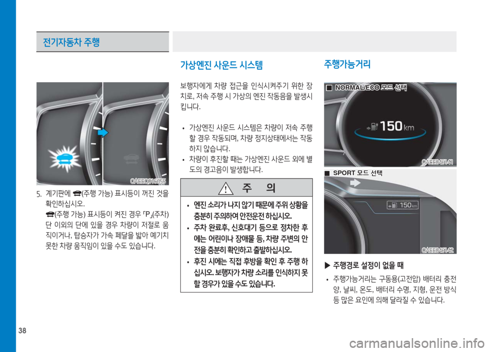 Hyundai Ioniq Electric 2016  아이오닉 Electric - 사용 설명서 (in Korean) 38
5. 계기판에 (주행 가능) 표시등이 꺼진 것을 
확인하십시오.   
 (주행 가능) 표시등이 켜진 경우 「P」(주차)
단 이외의 단에 있을 경우 차량이 저절로