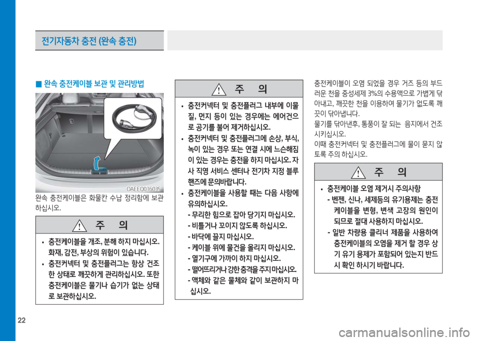 Hyundai Ioniq Electric 2016  아이오닉 Electric - 사용 설명서 (in Korean) 22
충전케이블이 오염 되었을 경우 거즈 등의 부드
러운 천을 중성세제 3%의 수용액으로 가볍게 닦
아내고, 깨끗한 천을 이용하여 물기가 없도록 깨
끗