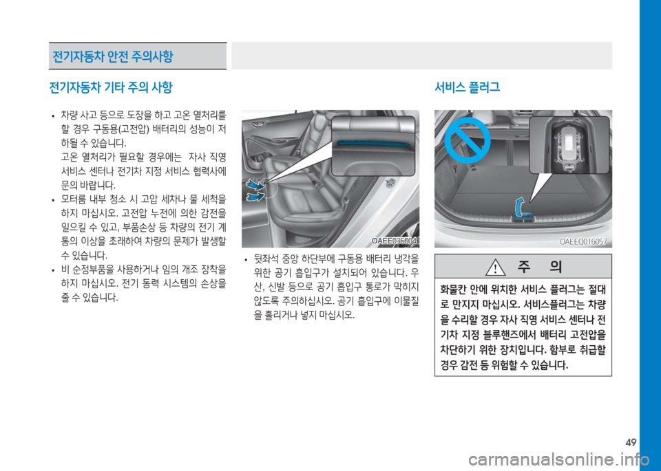 Hyundai Ioniq Electric 2016  아이오닉 Electric - 사용 설명서 (in Korean) 49
전기자동차 기타 주의 사항 서비스 플러그
 •차량 사고 등으로 도장을 하고 고온 열처리를 
할 경우 구동용(고전압) 배터리의 성능이 저
하될 수 있
