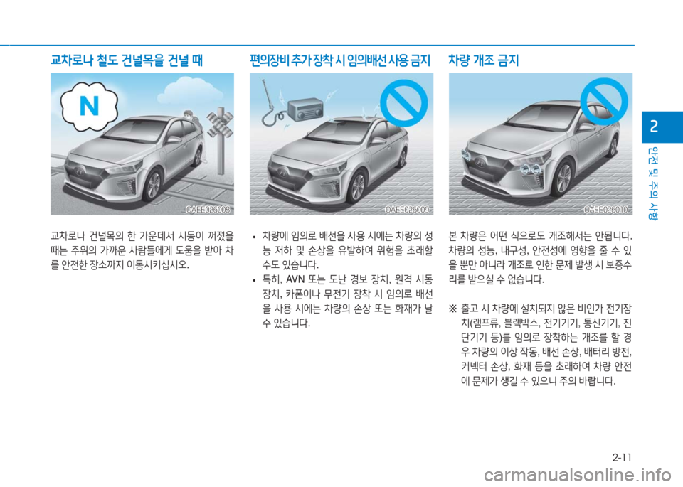 Hyundai Ioniq Electric 2016  아이오닉 Electric - 사용 설명서 (in Korean) 2-11
안전 및 주의 사항
2
교차로나 건널목의 한 가운데서 시동이 꺼졌을 
때는 주위의 가까운 사람들에게 도움을 받아 차
를 안전한 장소까지 이동시키