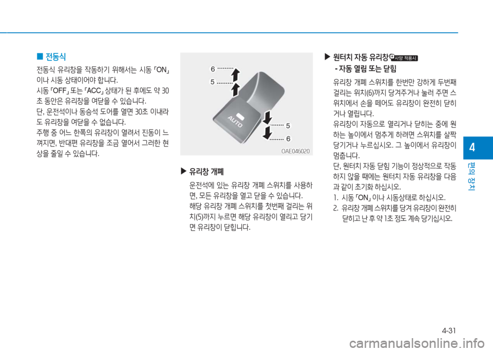 Hyundai Ioniq Electric 2016  아이오닉 Electric - 사용 설명서 (in Korean) 4-31
편의 장치
4
 0전동식
전동식 유리창을 작동하기 위해서는 시동 「ON」 
이나 시동 상태이어야 합니다. 
시동 「OFF」 또는 「ACC」 상태가 된 후에도 