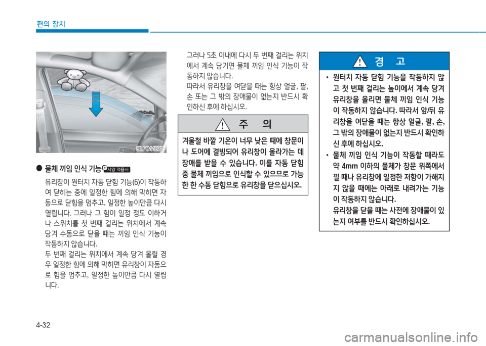 Hyundai Ioniq Electric 2016  아이오닉 Electric - 사용 설명서 (in Korean) 4-32
편의 장치
 그러나 5초 이내에 다시 두 번째 걸리는 위치
에서 계속 당기면 물체 끼임 인식 기능이 작
동하지 않습니다. 
 따라서 유리창을 여닫을 