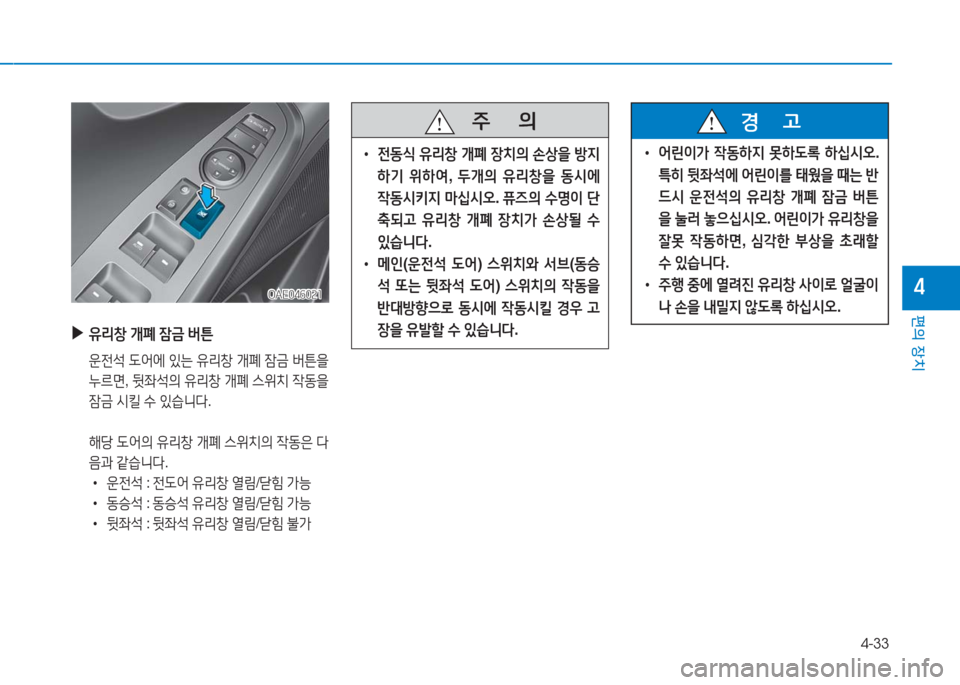 Hyundai Ioniq Electric 2016  아이오닉 Electric - 사용 설명서 (in Korean) 4-33
편의 장치
4
 ▶유리창 개폐 잠금 버튼
 운전석 도어에 있는 유리창 개폐 잠금 버튼을
누르면, 뒷좌석의 유리창 개폐 스위치 작동을 
잠금 시킬 수 