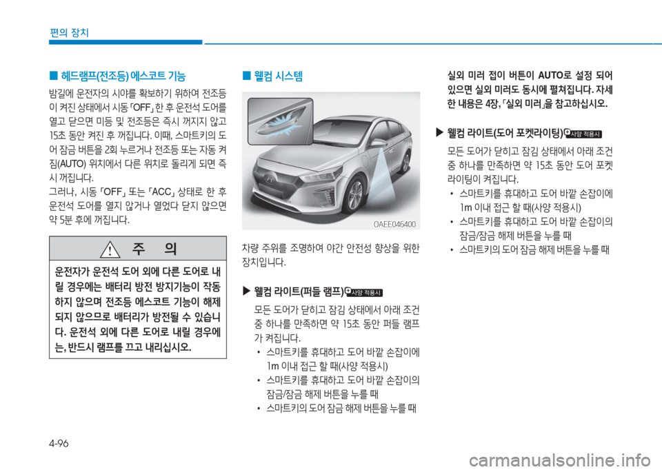 Hyundai Ioniq Electric 2016  아이오닉 Electric - 사용 설명서 (in Korean) 4-96
편의 장치
 0 헤드램프(전조등) 에스코트 기능 
밤길에 운전자의 시야를 확보하기 위하여 전조등
이 켜진 상태에서 시동 「OFF」 한 후 운전석 도어