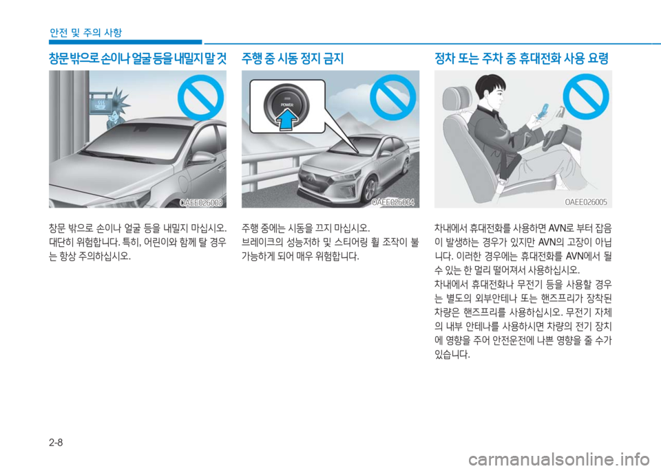 Hyundai Ioniq Electric 2016  아이오닉 Electric - 사용 설명서 (in Korean) 2-8
안전 및 주의 사항
창문 밖으로 손이나 얼굴 등을 내밀지 마십시오.  
대단히 위험합니다. 특히, 어린이와 함께 탈 경우
는 항상 주의하십시오.
창문 
