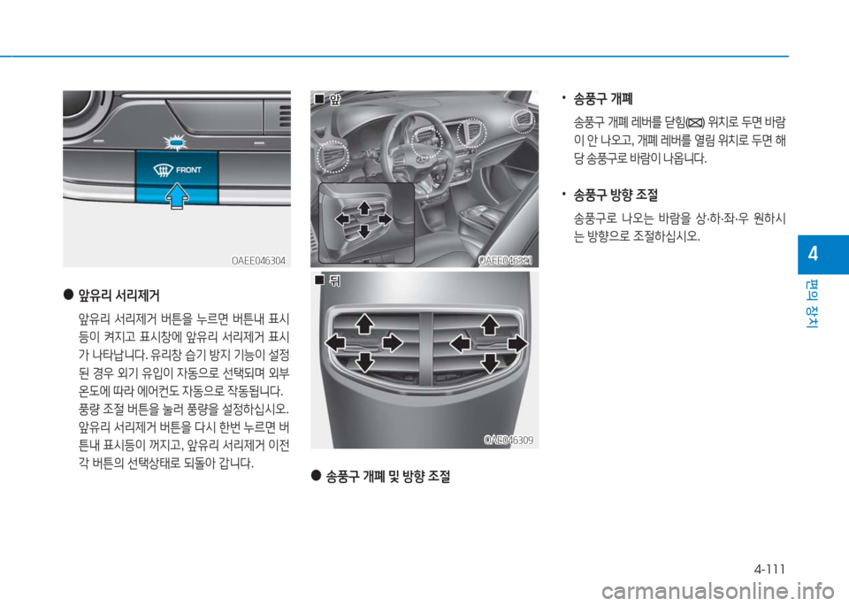 Hyundai Ioniq Electric 2016  아이오닉 Electric - 사용 설명서 (in Korean) 4-111
편의 장치
4OAEE046321OAEE046321
OAE046309OAE046309
OAEE046304OAEE046304
 ●앞유리 서리제거
 앞유리 서리제거 버튼을 누르면 버튼내 표시
등이 켜지고 표시창에 