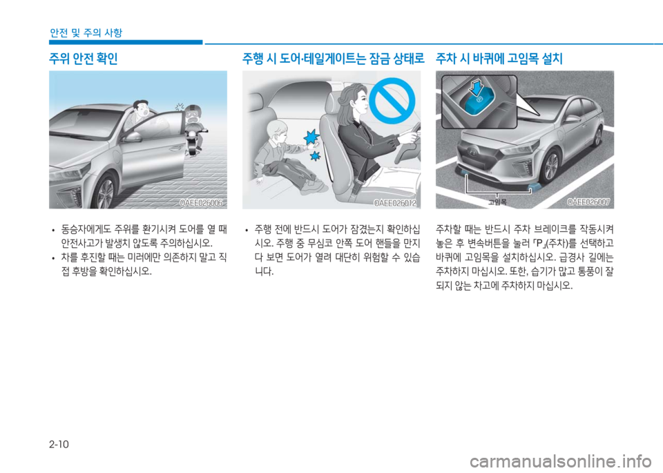Hyundai Ioniq Electric 2016  아이오닉 Electric - 사용 설명서 (in Korean) 2-10
안전 및 주의 사항
 •동승자에게도 주위를 환기시켜 도어를 열 때 
안전사고가 발생치 않도록 주의하십시오.
 •차를 후진할 때는 미러에만 의존