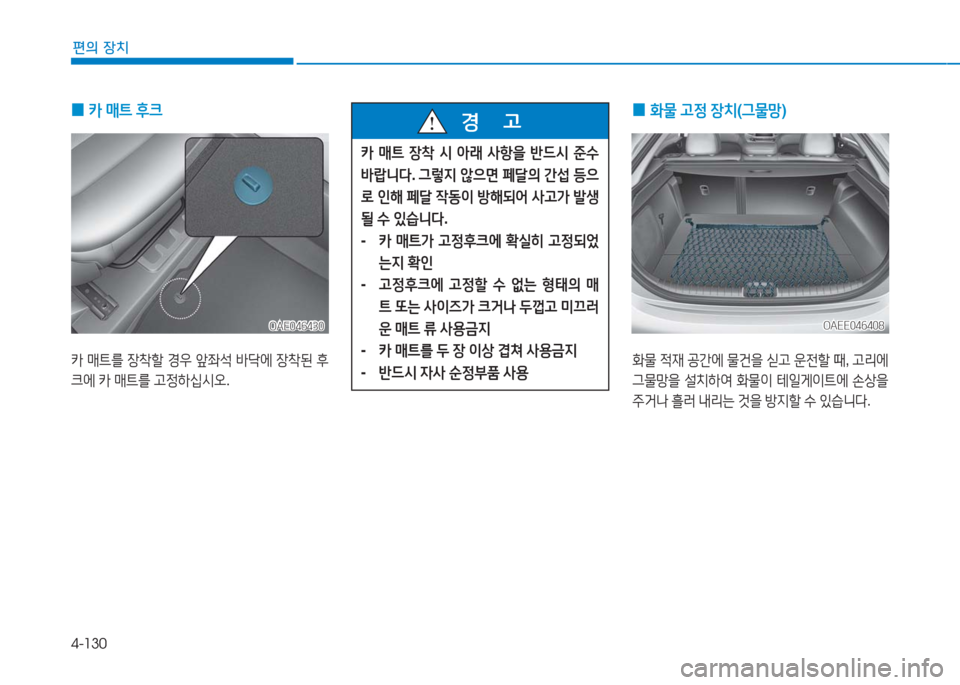 Hyundai Ioniq Electric 2016  아이오닉 Electric - 사용 설명서 (in Korean) 4-130
편의 장치
 0카 매트 후크
카 매트를 장착할 경우 앞좌석 바닥에 장착된 후
크에 카 매트를 고정하십시오. 
OAE046430OAE046430
카 매트 장착 시 아래 사