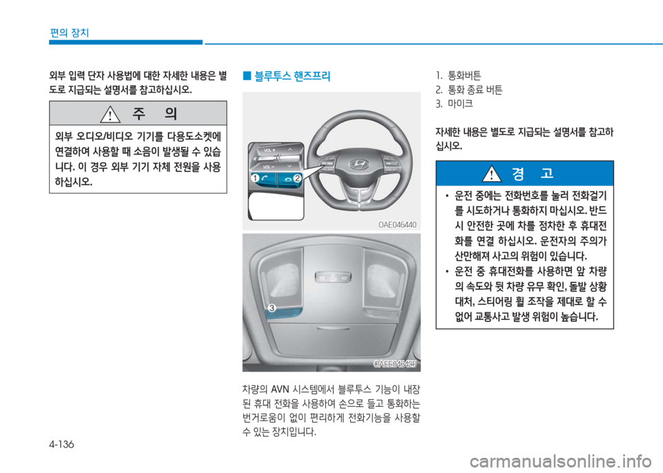 Hyundai Ioniq Electric 2016  아이오닉 Electric - 사용 설명서 (in Korean) 4-136
편의 장치
 0블루투스 핸즈프리 
차량의 AVN 시스템에서 블루투스 기능이 내장
된 휴대 전화을 사용하여 손으로 들고 통화하는 
번거로움이 없이 
