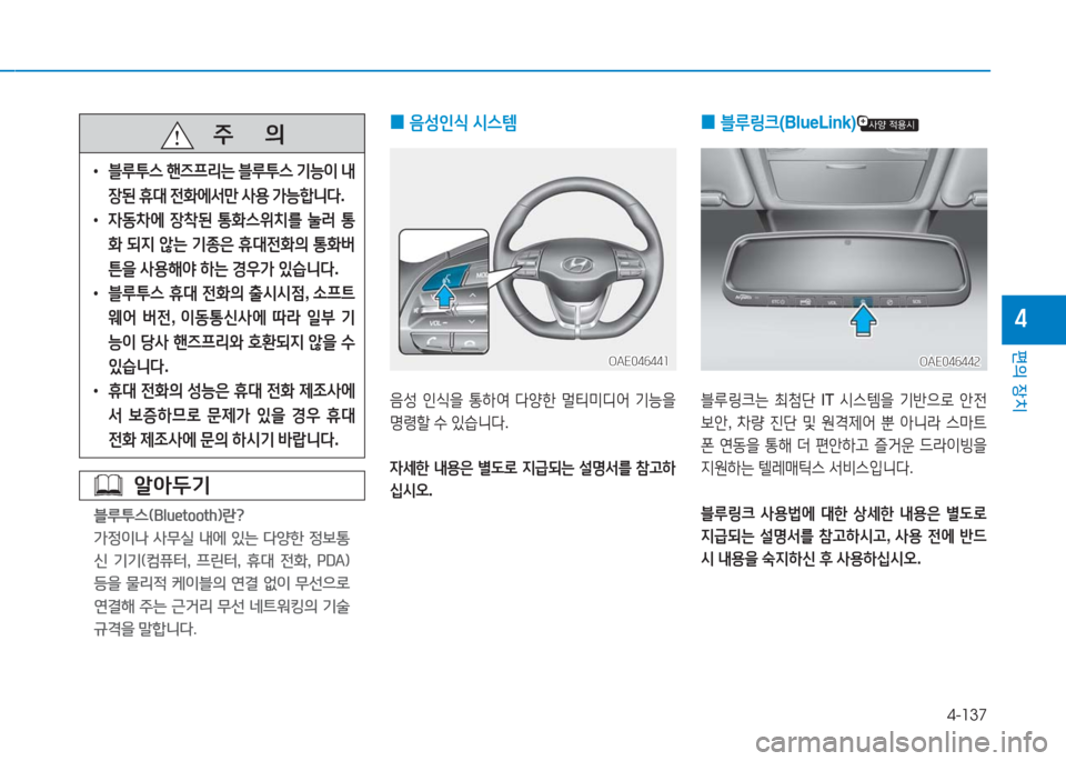 Hyundai Ioniq Electric 2016  아이오닉 Electric - 사용 설명서 (in Korean) 4-137
편의 장치
4
알아두기
블루투스(Bluetooth)란?
가정이나  사무실  내에  있는  다양한  정보통
신  기기(컴퓨터,  프린터,  휴대  전화,  PDA)
등을  물리적