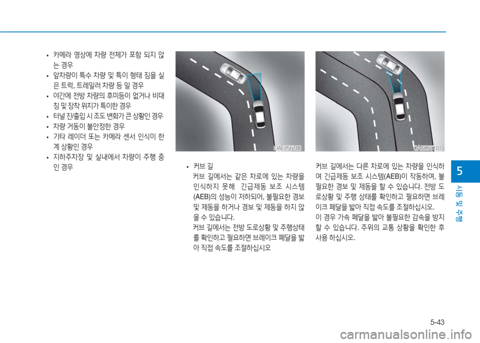 Hyundai Ioniq Electric 2016 아이오닉 Electric - 사용 설명서 (in Korean) 5-43
시동 및 주행
5
•카메라 영상에 차량 전체가 포함 되지 않
는 경우
•앞차량이 특수 차량 및 특이 형태 짐을 실
은 트럭, 트레일러 차량 등 일 경 Hyundai Ioniq Electric 2016 아이오닉 Electric - 사용 설명서 (in Korean) 5-43
시동 및 주행
5
•카메라 영상에 차량 전체가 포함 되지 않
는 경우
•앞차량이 특수 차량 및 특이 형태 짐을 실
은 트럭, 트레일러 차량 등 일 경