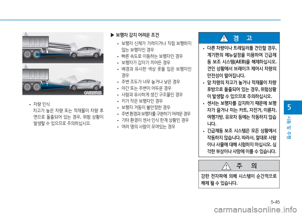 Hyundai Ioniq Electric 2016 아이오닉 Electric - 사용 설명서 (in Korean) 5-45
시동 및 주행
5 •차량 인식
차고가 높은 차량 또는 적재물이 차량 후
면으로 돌출되어 있는 경우, 위험 상황이
발생할 수 있으므로 주의하십시오. Hyundai Ioniq Electric 2016 아이오닉 Electric - 사용 설명서 (in Korean) 5-45
시동 및 주행
5 •차량 인식
차고가 높은 차량 또는 적재물이 차량 후
면으로 돌출되어 있는 경우, 위험 상황이
발생할 수 있으므로 주의하십시오.