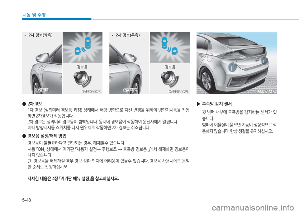 Hyundai Ioniq Electric 2016  아이오닉 Electric - 사용 설명서 (in Korean) 5-48
시동 및 주행
 ● 2차 경보
 1차 경보 (실외미러 경보등 켜짐) 상태에서 해당 방향으로 차선 변경을 위하여 방향지시등을 작동
하면 2차경보가 작동